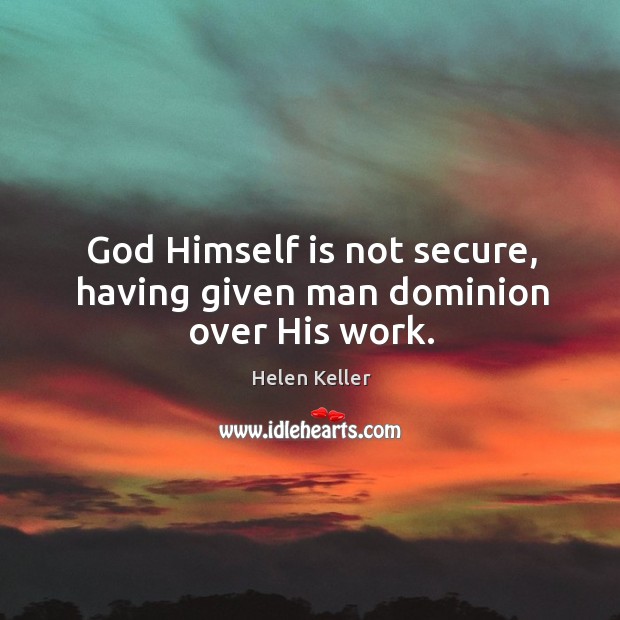 God himself is not secure, having given man dominion over his work. Helen Keller Picture Quote