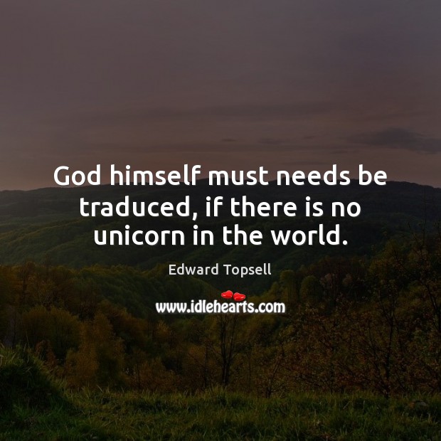 God himself must needs be traduced, if there is no unicorn in the world. Edward Topsell Picture Quote