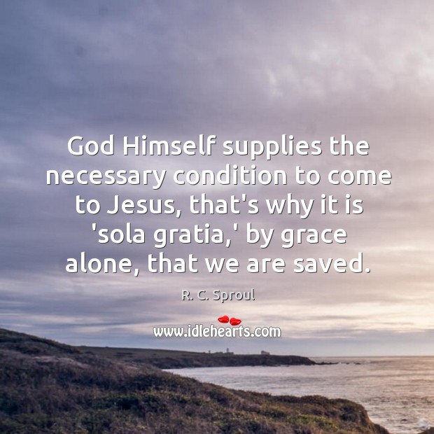 God Himself supplies the necessary condition to come to Jesus, that’s why R. C. Sproul Picture Quote