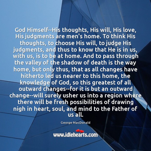 God Himself–His thoughts, His will, His love, His judgments are men’s home. George MacDonald Picture Quote