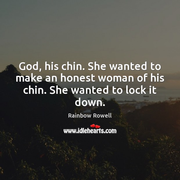 God, his chin. She wanted to make an honest woman of his chin. She wanted to lock it down. Rainbow Rowell Picture Quote