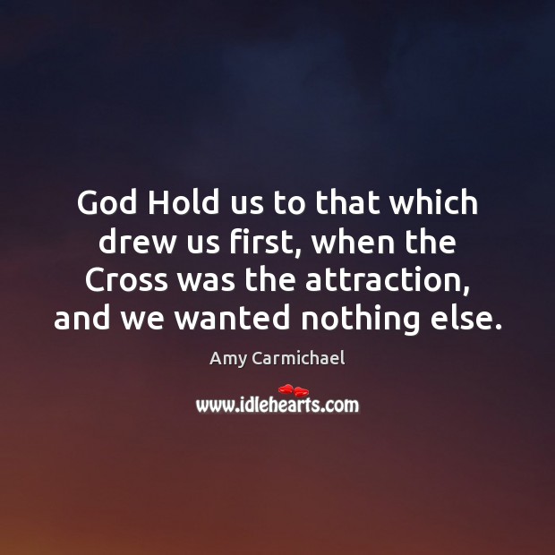 God Hold us to that which drew us first, when the Cross Amy Carmichael Picture Quote