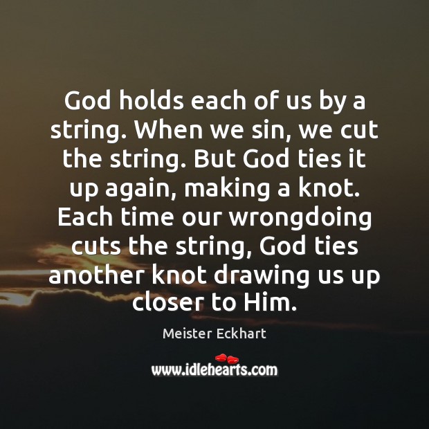 God holds each of us by a string. When we sin, we Meister Eckhart Picture Quote