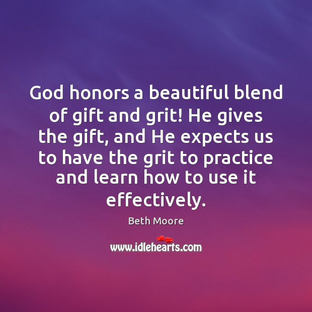 God honors a beautiful blend of gift and grit! He gives the Beth Moore Picture Quote