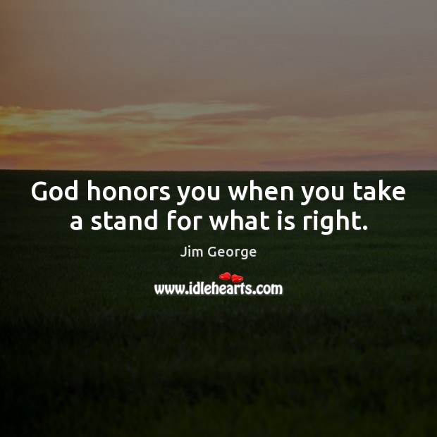 God honors you when you take a stand for what is right. Jim George Picture Quote