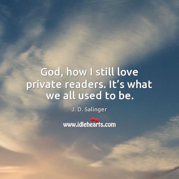 God, how I still love private readers. It’s what we all used to be. J. D. Salinger Picture Quote