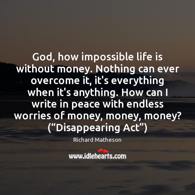 God, how impossible life is without money. Nothing can ever overcome it, Richard Matheson Picture Quote