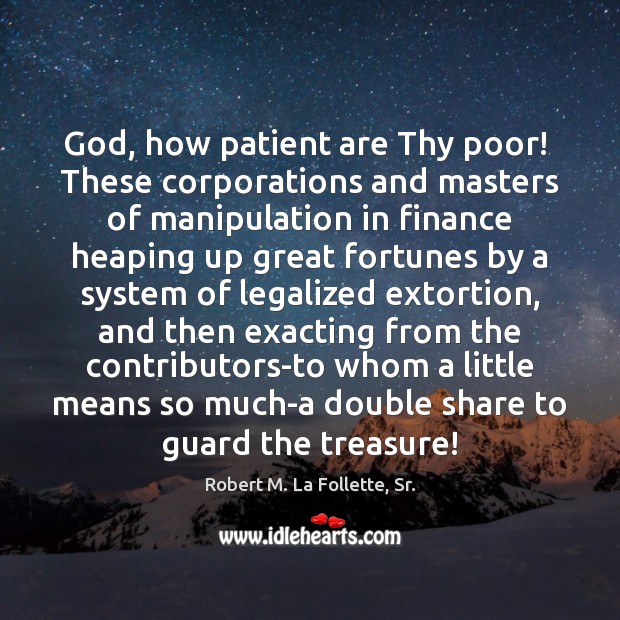 God, how patient are Thy poor!  These corporations and masters of manipulation Finance Quotes Image