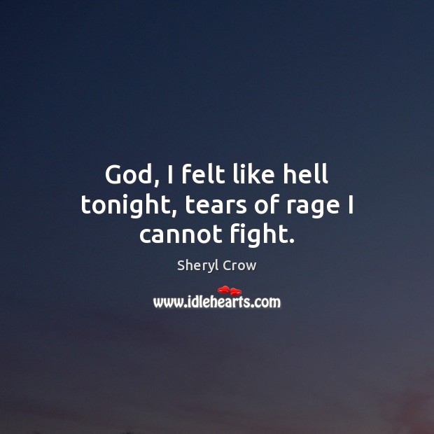 God, I felt like hell tonight, tears of rage I cannot fight. Sheryl Crow Picture Quote