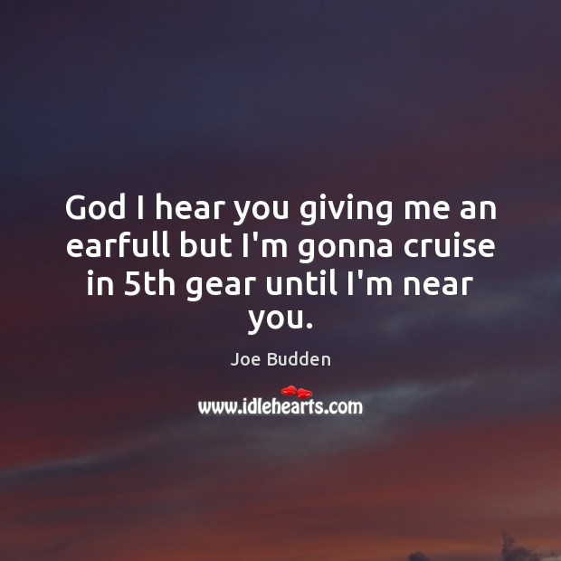 God I hear you giving me an earfull but I’m gonna cruise in 5th gear until I’m near you. Joe Budden Picture Quote
