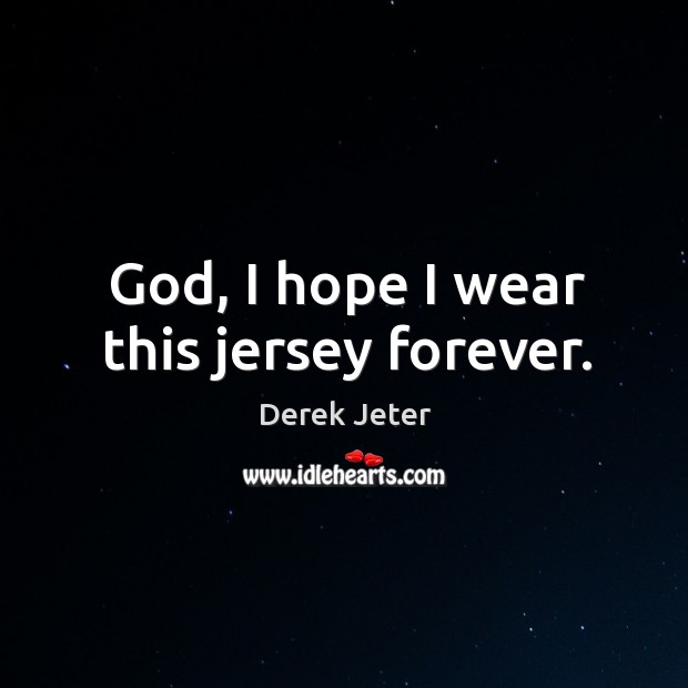 God, I hope I wear this jersey forever. Derek Jeter Picture Quote