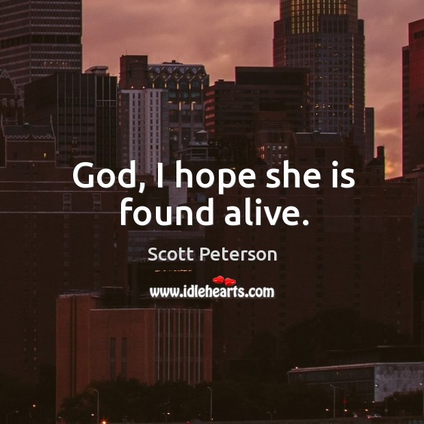 God, I hope she is found alive. Scott Peterson Picture Quote