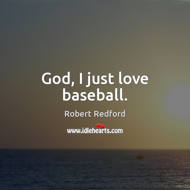 God, I just love baseball. Robert Redford Picture Quote