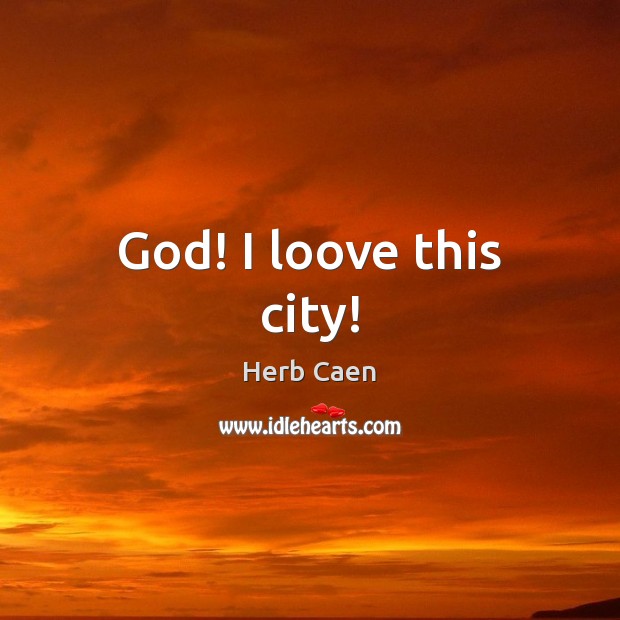 God! I loove this city! Herb Caen Picture Quote