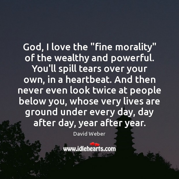 God, I love the “fine morality” of the wealthy and powerful. You’ll David Weber Picture Quote