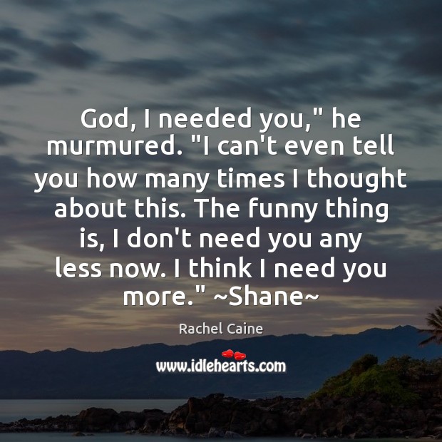 God, I needed you,” he murmured. “I can’t even tell you how Rachel Caine Picture Quote