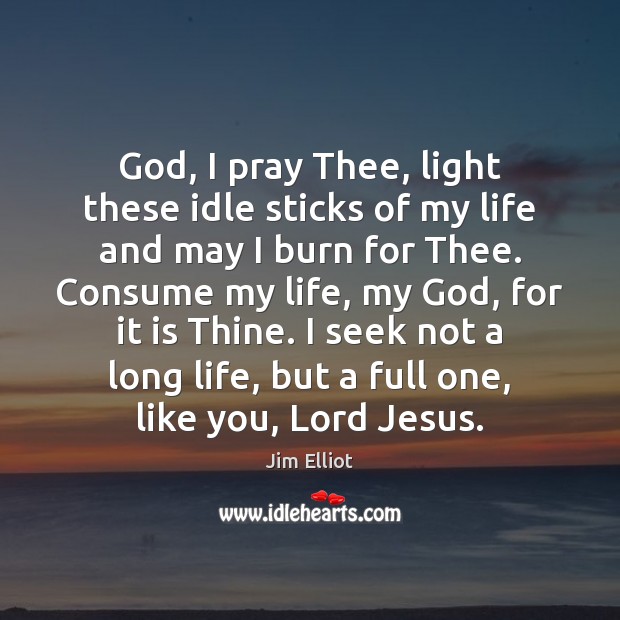 God, I pray Thee, light these idle sticks of my life and Jim Elliot Picture Quote