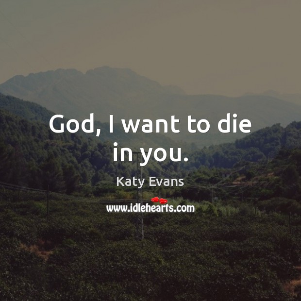 God, I want to die in you. Katy Evans Picture Quote