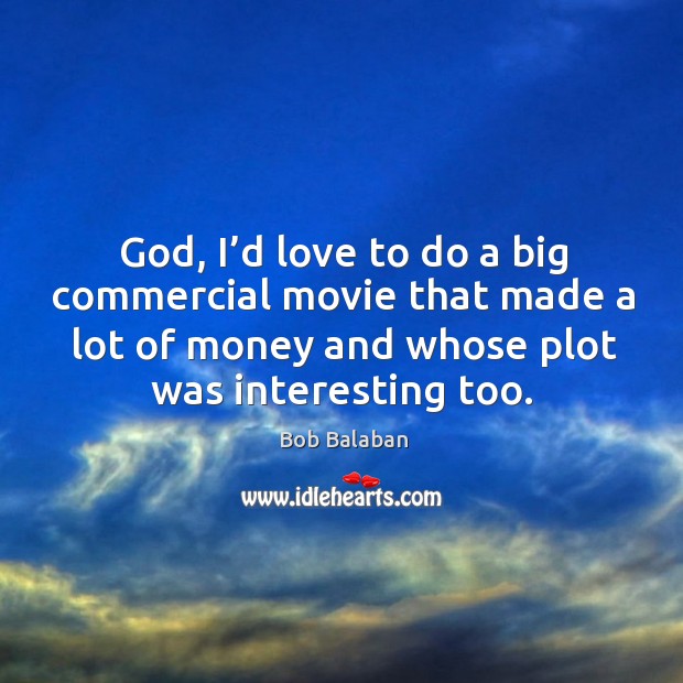 God, I’d love to do a big commercial movie that made a lot of money and whose plot was interesting too. Bob Balaban Picture Quote