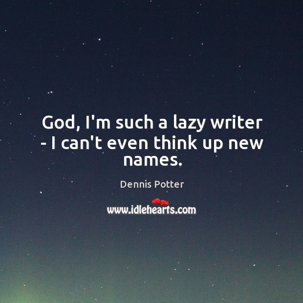 God, I’m such a lazy writer – I can’t even think up new names. Dennis Potter Picture Quote