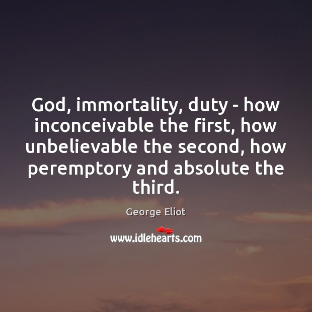 God, immortality, duty – how inconceivable the first, how unbelievable the second, George Eliot Picture Quote