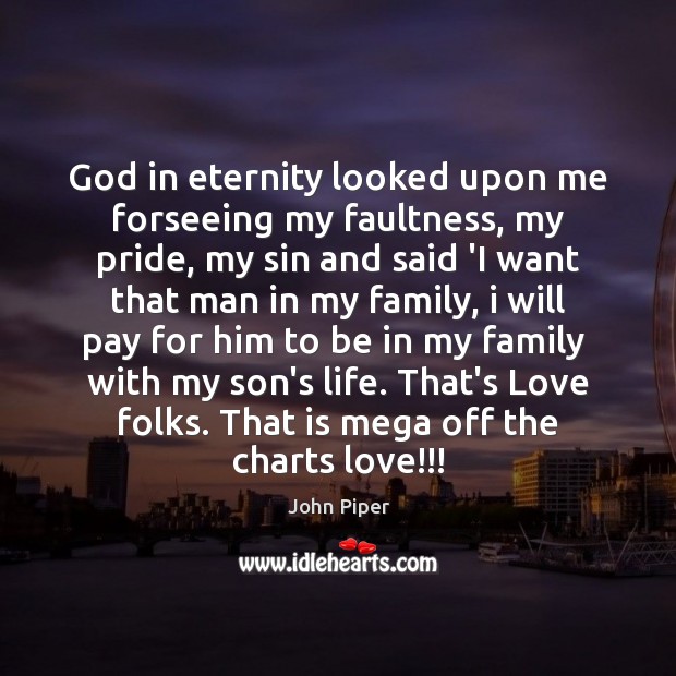 God in eternity looked upon me forseeing my faultness, my pride, my John Piper Picture Quote
