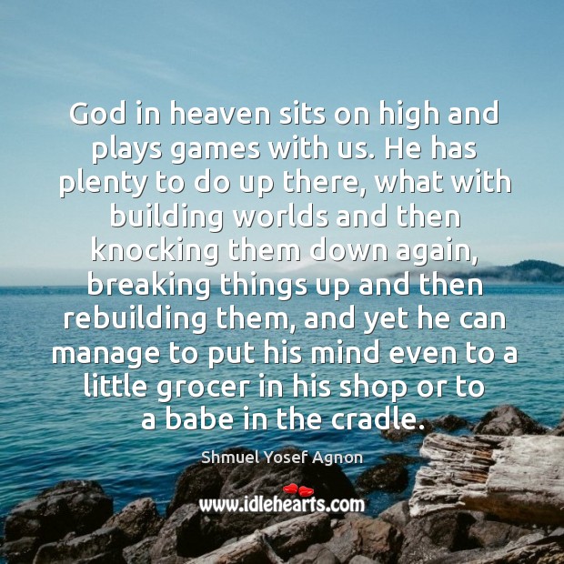 God in heaven sits on high and plays games with us. He Shmuel Yosef Agnon Picture Quote