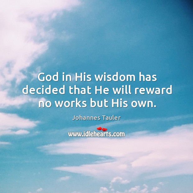 God in his wisdom has decided that he will reward no works but his own. Johannes Tauler Picture Quote