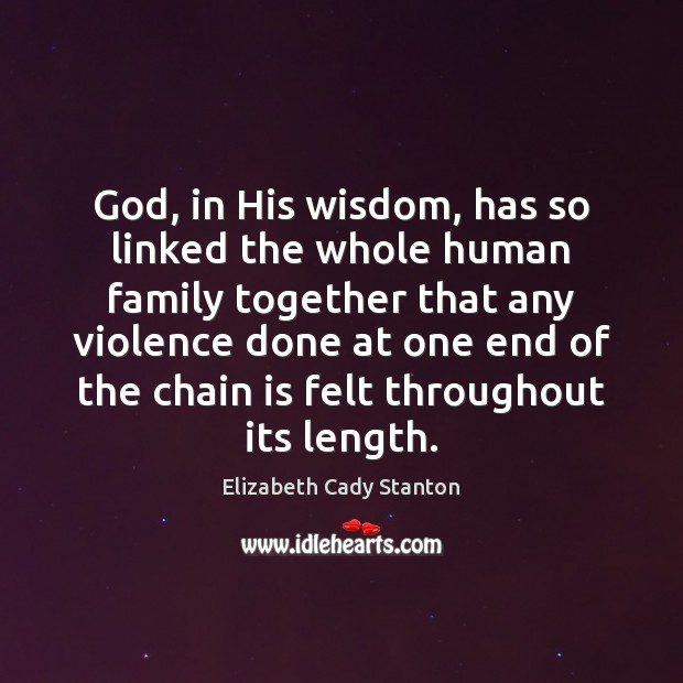 God, in His wisdom, has so linked the whole human family together Elizabeth Cady Stanton Picture Quote