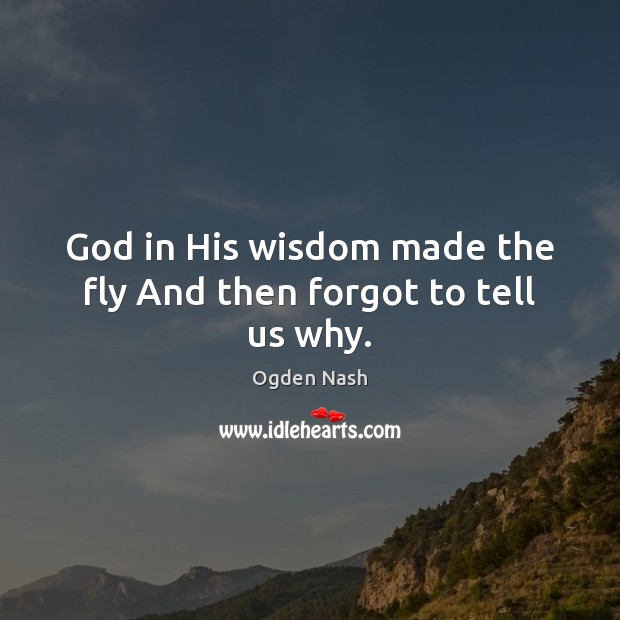 God in His wisdom made the fly And then forgot to tell us why. Image