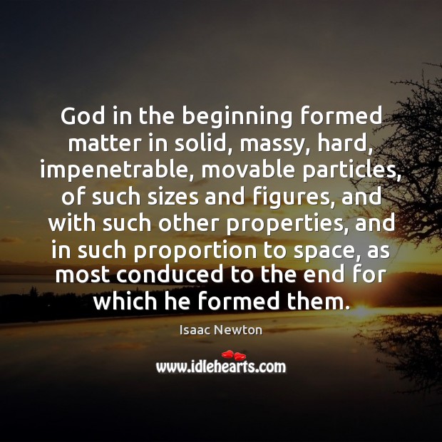 God in the beginning formed matter in solid, massy, hard, impenetrable, movable Isaac Newton Picture Quote