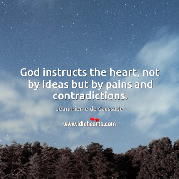 God instructs the heart, not by ideas but by pains and contradictions. Jean-Pierre de Caussade Picture Quote