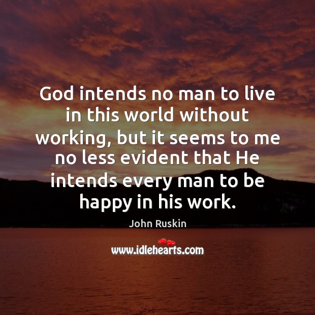 God intends no man to live in this world without working, but John Ruskin Picture Quote