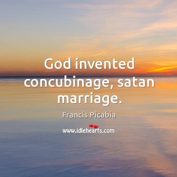 God invented concubinage, satan marriage. Francis Picabia Picture Quote