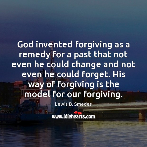 God invented forgiving as a remedy for a past that not even Lewis B. Smedes Picture Quote