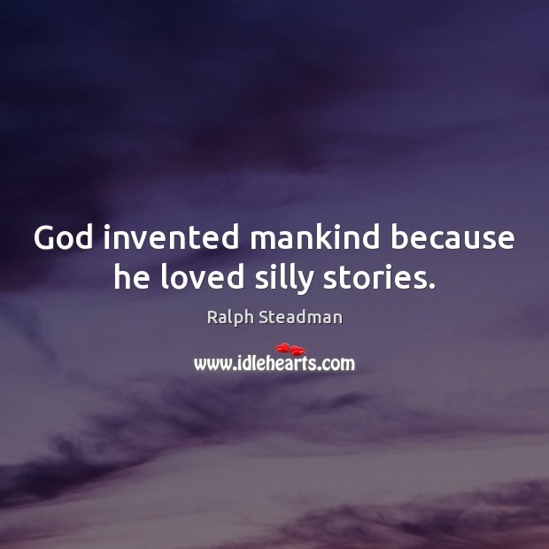 God invented mankind because he loved silly stories. Ralph Steadman Picture Quote