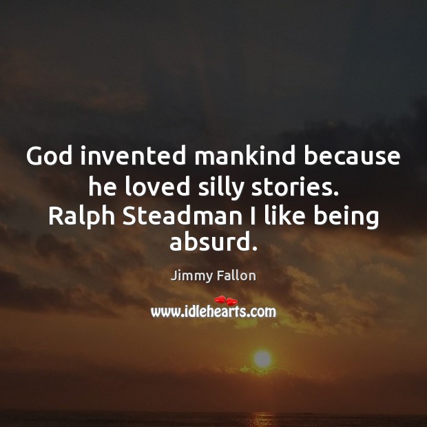 God invented mankind because he loved silly stories. Ralph Steadman I like being absurd. Jimmy Fallon Picture Quote