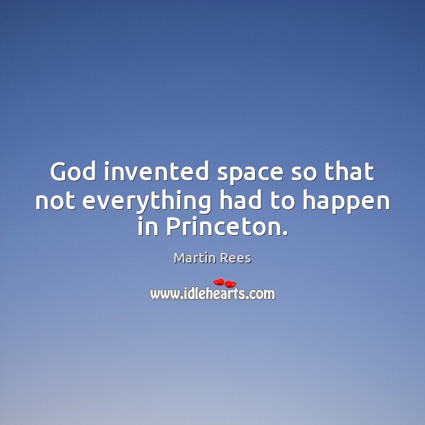 God invented space so that not everything had to happen in Princeton. Martin Rees Picture Quote