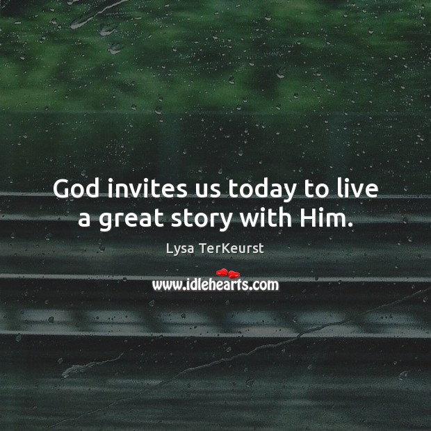 God invites us today to live a great story with Him. Lysa TerKeurst Picture Quote