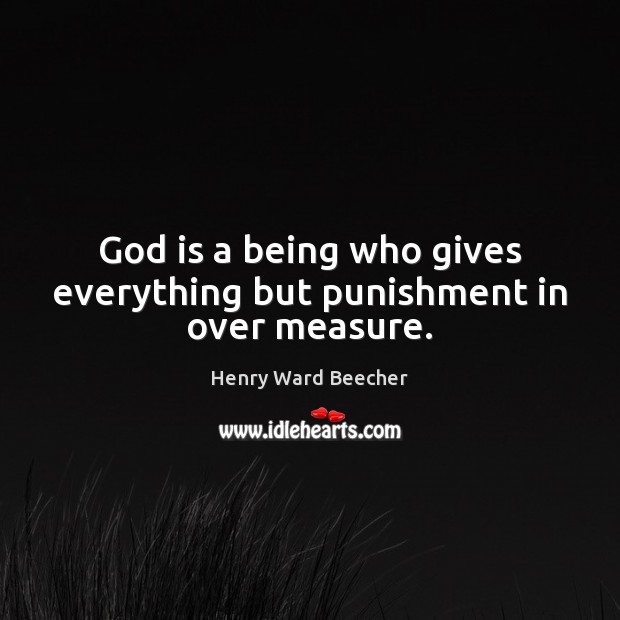 God is a being who gives everything but punishment in over measure. Henry Ward Beecher Picture Quote