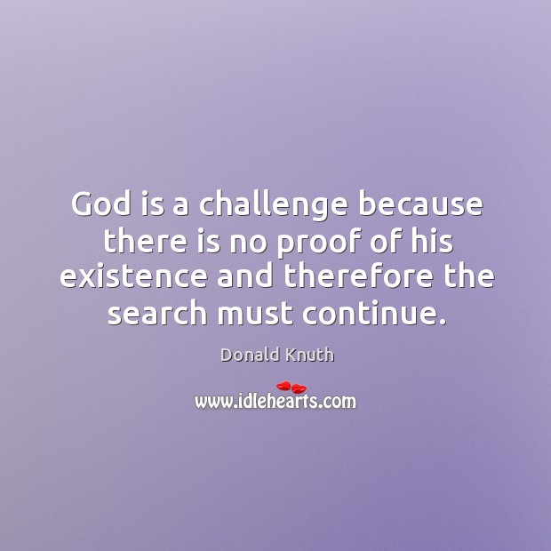 God is a challenge because there is no proof of his existence and therefore the search must continue. Image