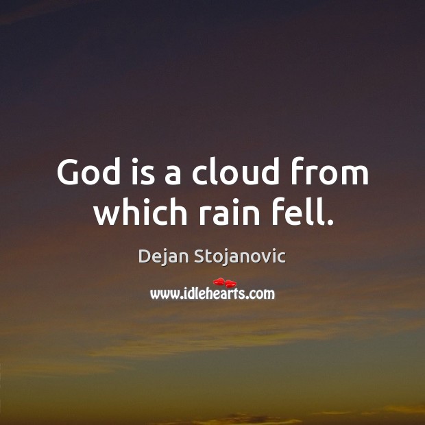 God is a cloud from which rain fell. Dejan Stojanovic Picture Quote