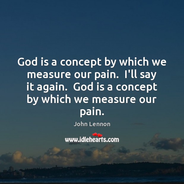 God is a concept by which we measure our pain.  I’ll say John Lennon Picture Quote