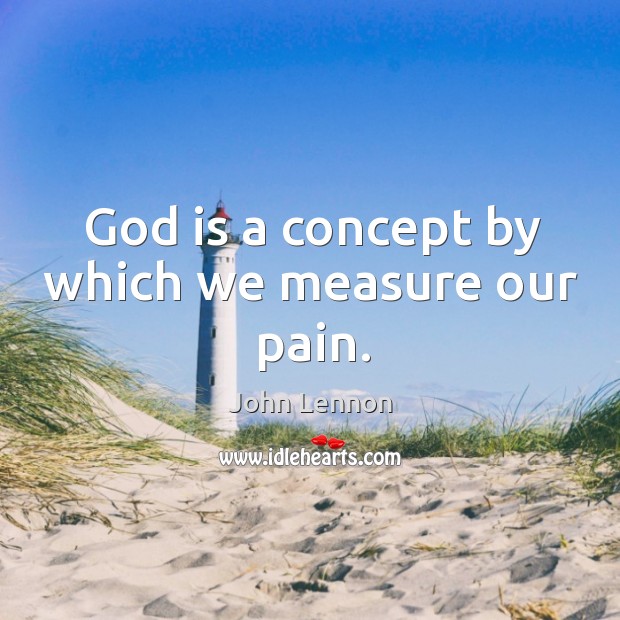 God is a concept by which we measure our pain. John Lennon Picture Quote