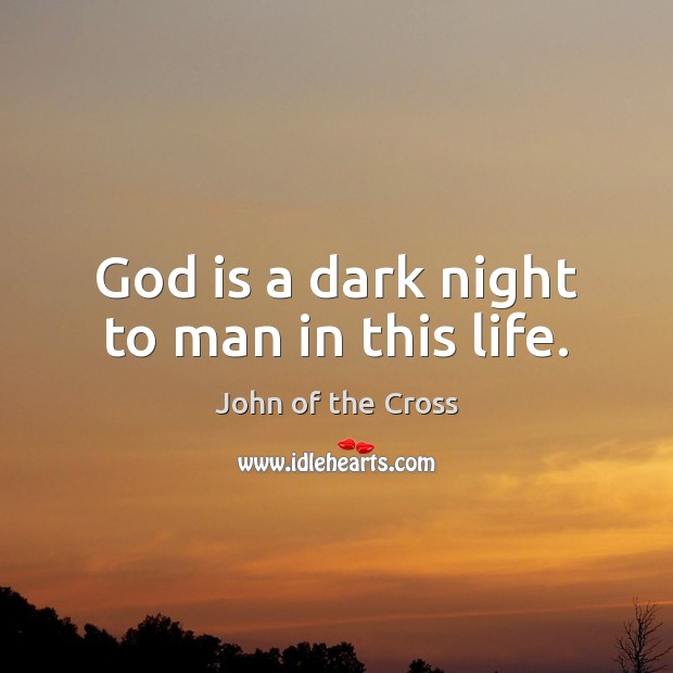 God is a dark night to man in this life. John of the Cross Picture Quote