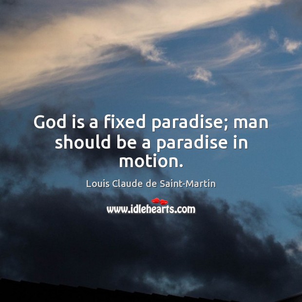 God is a fixed paradise; man should be a paradise in motion. Louis Claude de Saint-Martin Picture Quote