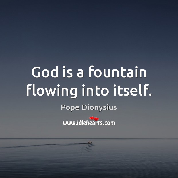 God is a fountain flowing into itself. Pope Dionysius Picture Quote