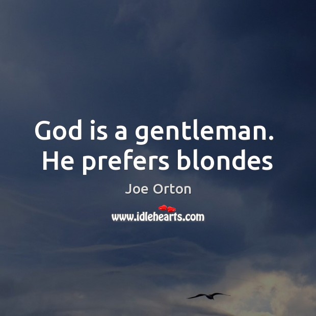 God is a gentleman.  He prefers blondes Joe Orton Picture Quote