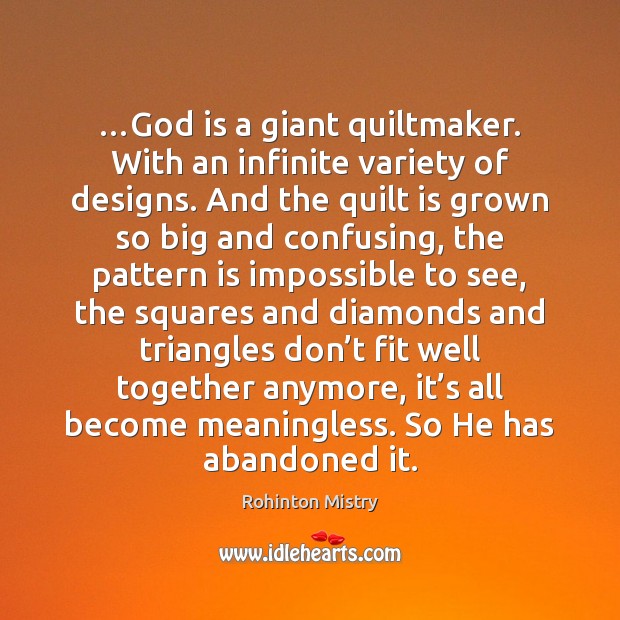 …God is a giant quiltmaker. With an infinite variety of designs. And Rohinton Mistry Picture Quote