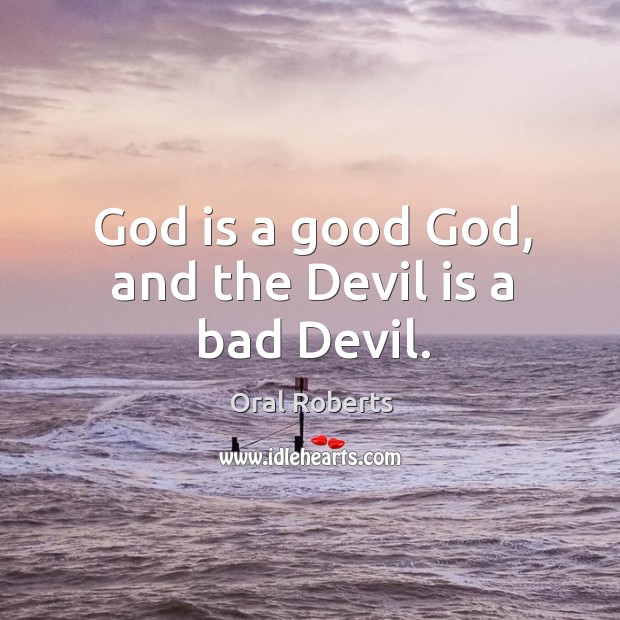 God is a good God, and the Devil is a bad Devil. Oral Roberts Picture Quote